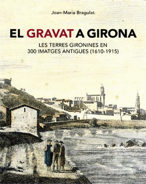 El gravat a Girona. Les terres gironines en 300 imatges antigues (1610-1915)